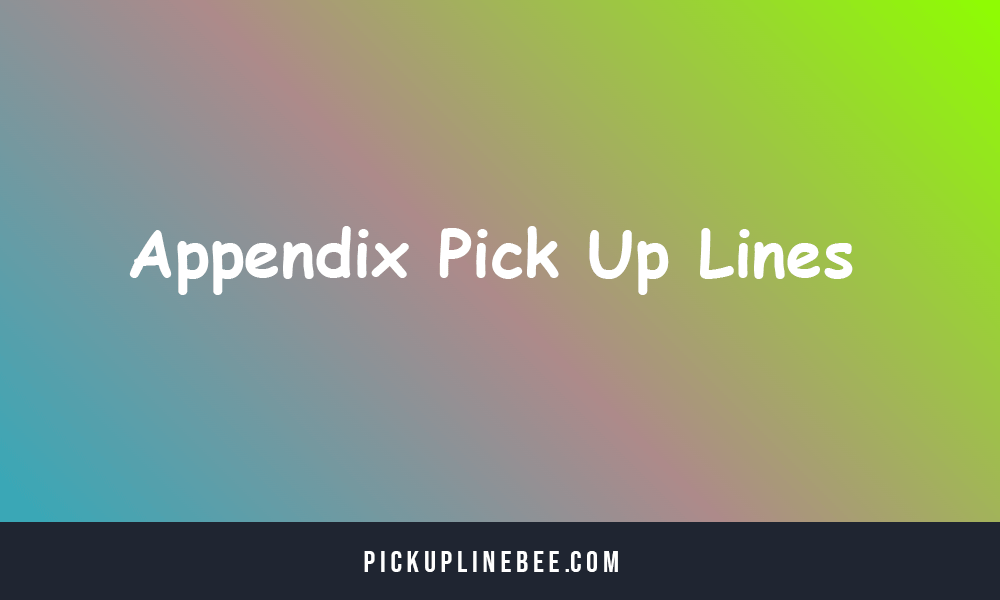 Appendix Pick Up Lines