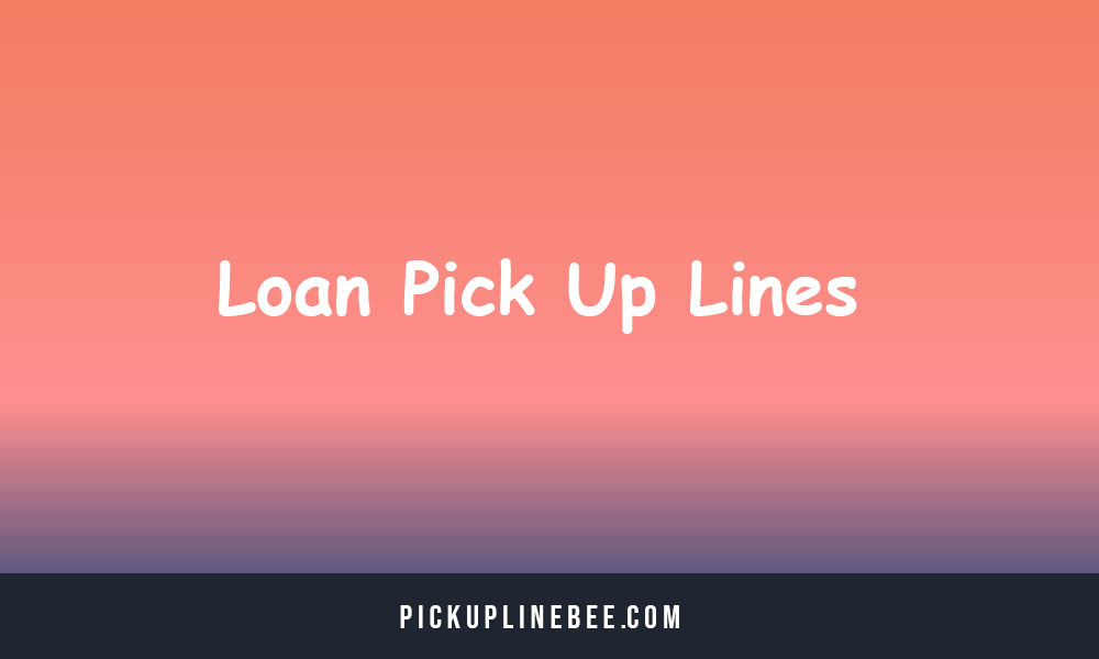 Loan Pick Up Lines